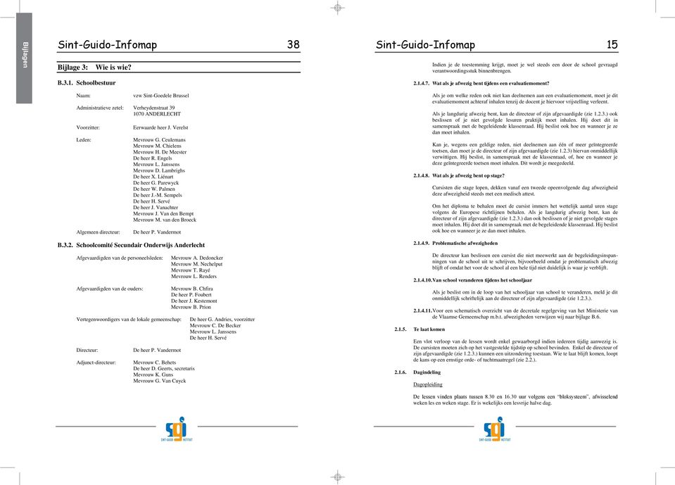 Schoolbestuur Naam: vzw Sint-Goedele Brussel Administratieve zetel: Verheydenstraat 39 1070 ANDERLECHT Voorzitter: Leden: Algemeen directeur: Eerwaarde heer J. Verelst Mevrouw G. Ceulemans Mevrouw M.