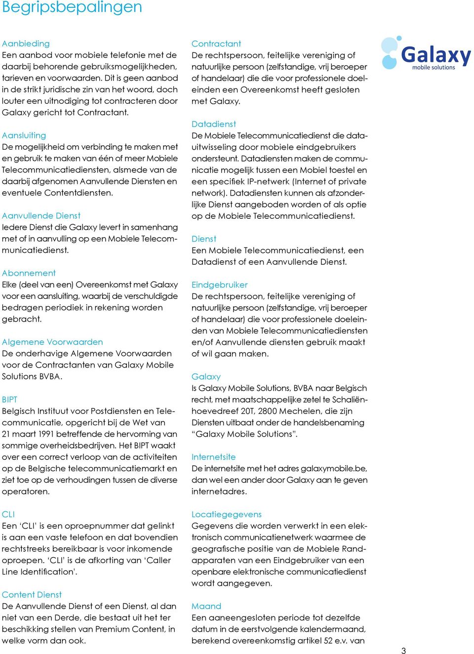 Aansluiting De mogelijkheid om verbinding te maken met en gebruik te maken van één of meer Mobiele Telecommunicatiediensten, alsmede van de daarbij afgenomen Aanvullende Diensten en eventuele