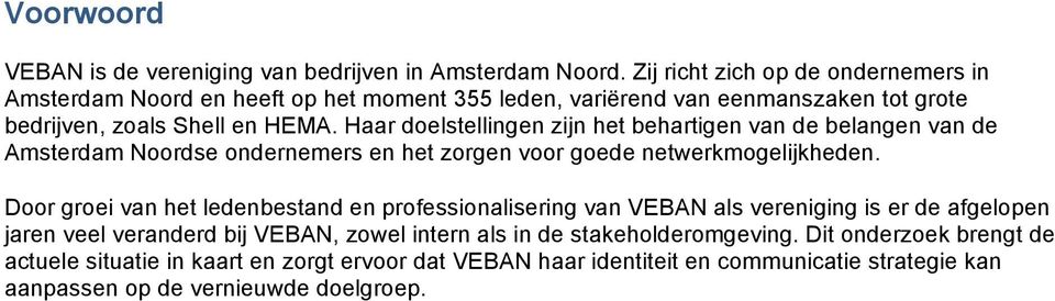 Haar doelstellingen zijn het behartigen van de belangen van de Amsterdam Noordse ondernemers en het zorgen voor goede netwerkmogelijkheden.