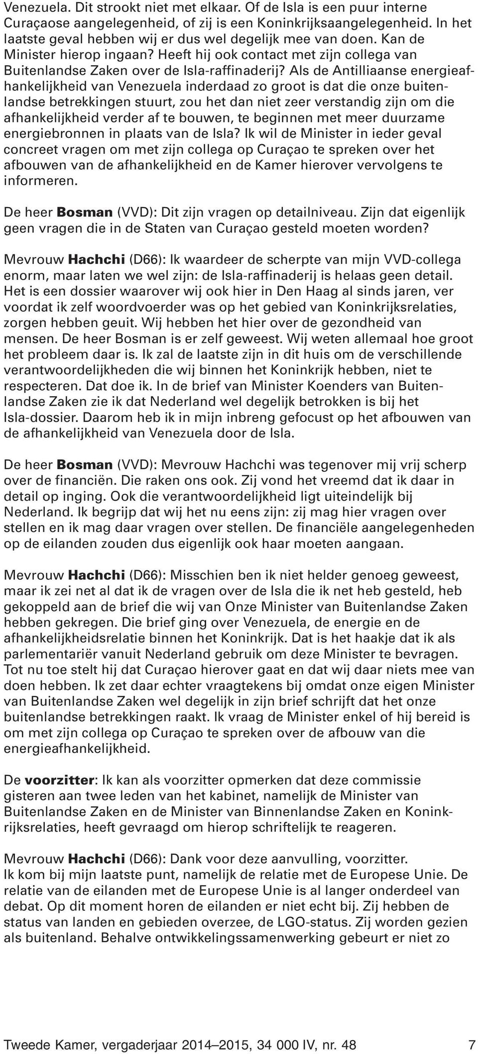 Als de Antilliaanse energieafhankelijkheid van Venezuela inderdaad zo groot is dat die onze buitenlandse betrekkingen stuurt, zou het dan niet zeer verstandig zijn om die afhankelijkheid verder af te