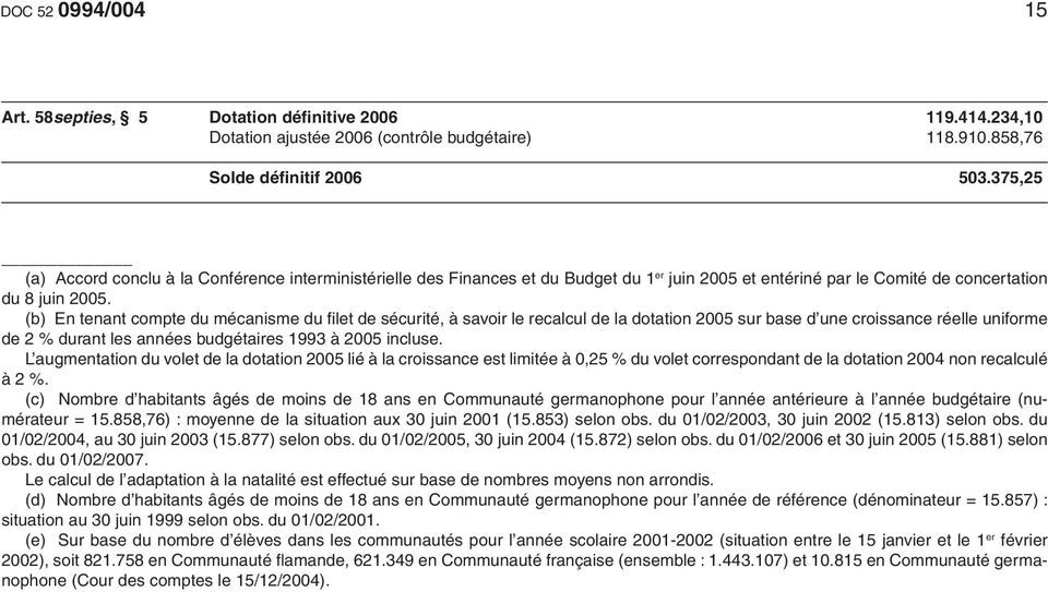 (b) En tenant compte du mécanisme du fi let de sécurité, à savoir le recalcul de la dotation 2005 sur base d une croissance réelle uniforme de 2 % durant les années budgétaires 1993 à 2005 incluse.