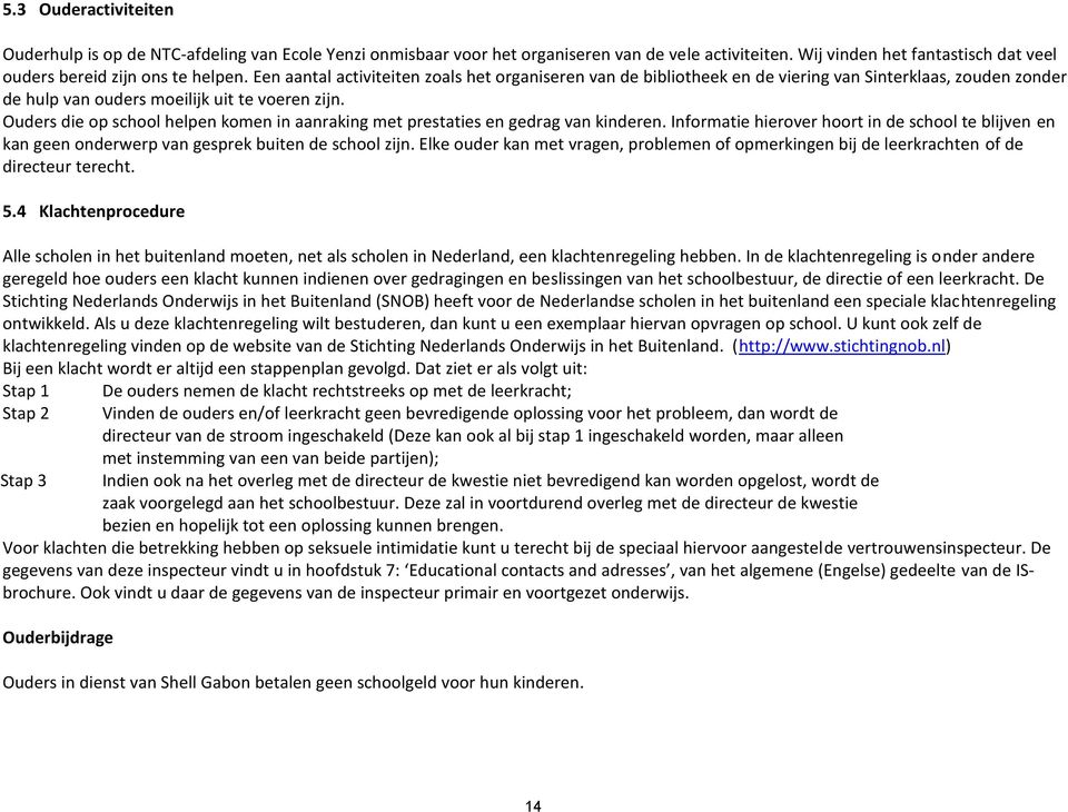 Ouders die op school helpen komen in aanraking met prestaties en gedrag van kinderen. Informatie hierover hoort in de school te blijven en kan geen onderwerp van gesprek buiten de school zijn.