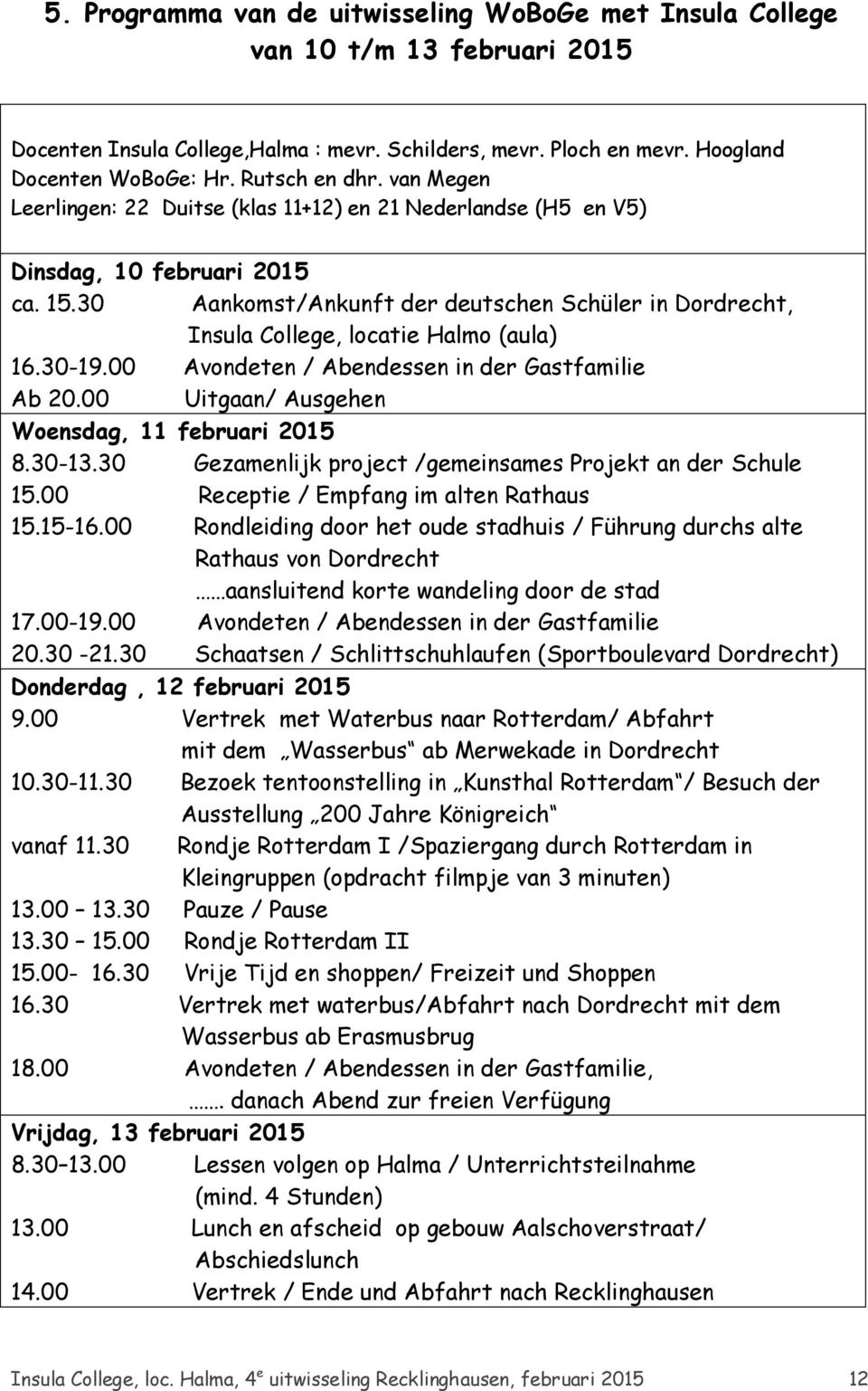 30 Aankomst/Ankunft der deutschen Schüler in Dordrecht, Insula College, locatie Halmo (aula) 16.30-19.00 Avondeten / Abendessen in der Gastfamilie Ab 20.