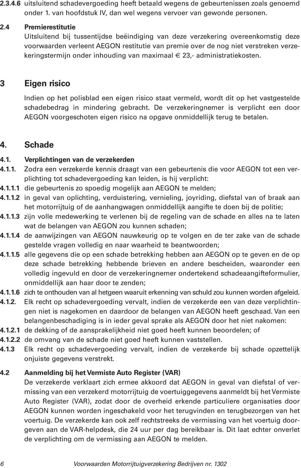 onder inhouding van maximaal 23,- administratiekosten. 3 Eigen risico Indien op het polisblad een eigen risico staat vermeld, wordt dit op het vastgestelde schadebedrag in mindering gebracht.