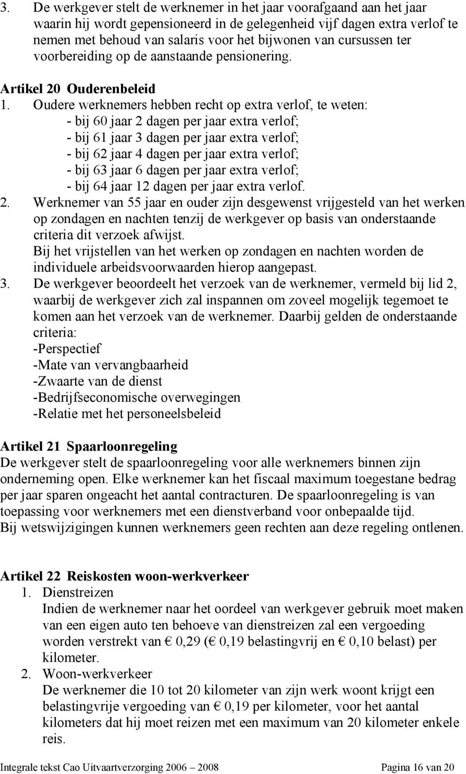 Oudere werknemers hebben recht op extra verlof, te weten: - bij 60 jaar 2 dagen per jaar extra verlof; - bij 61 jaar 3 dagen per jaar extra verlof; - bij 62 jaar 4 dagen per jaar extra verlof; - bij