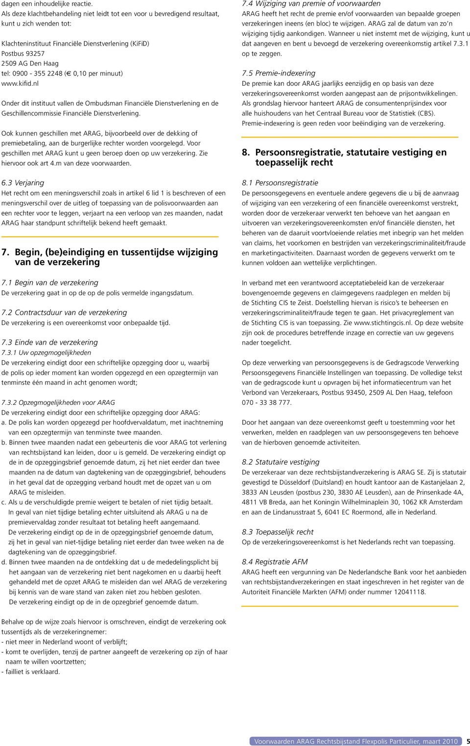 2248 ( 0,10 per minuut) www.kifid.nl Onder dit instituut vallen de Ombudsman Financiële Dienstverlening en de Geschillencommissie Financiële Dienstverlening.