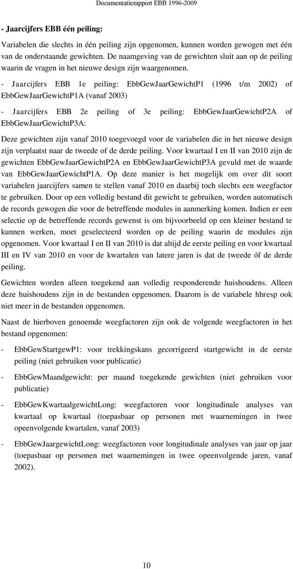 - Jaarcijfers EBB 1e peiling: EbbGewJaarGewichtP1 (1996 t/m 2002) of EbbGewJaarGewichtP1A (vanaf 2003) - Jaarcijfers EBB 2e peiling of 3e peiling: EbbGewJaarGewichtP2A of EbbGewJaarGewichtP3A: Deze