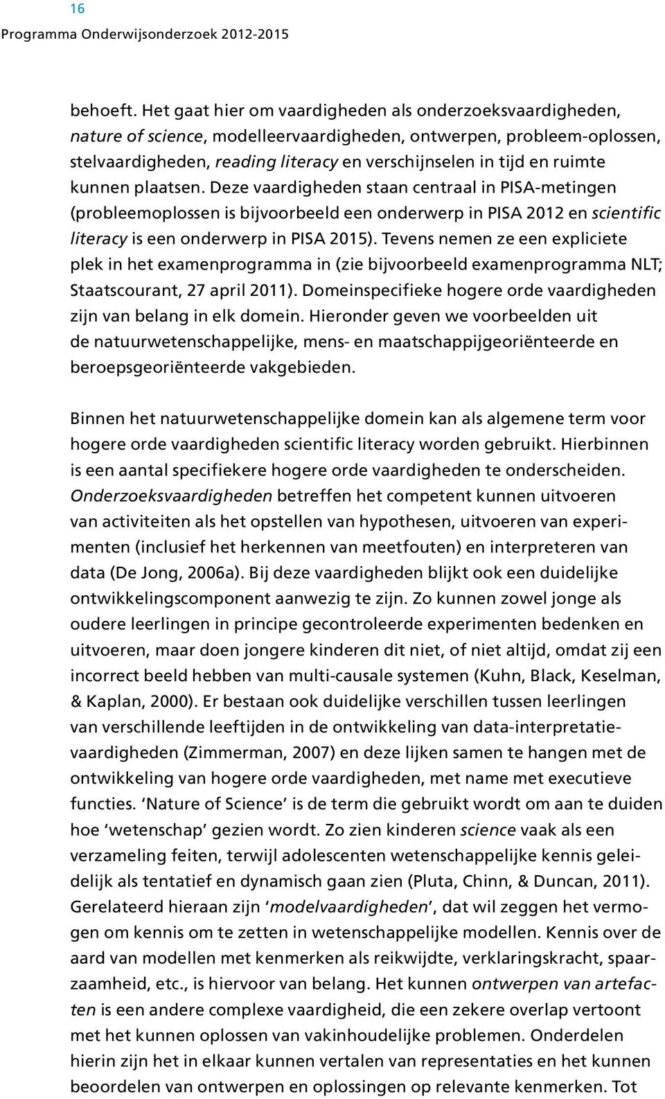 ruimte kunnen plaatsen. Deze vaardigheden staan centraal in PISA-metingen (probleemoplossen is bijvoorbeeld een onderwerp in PISA 2012 en scientific literacy is een onderwerp in PISA 2015).