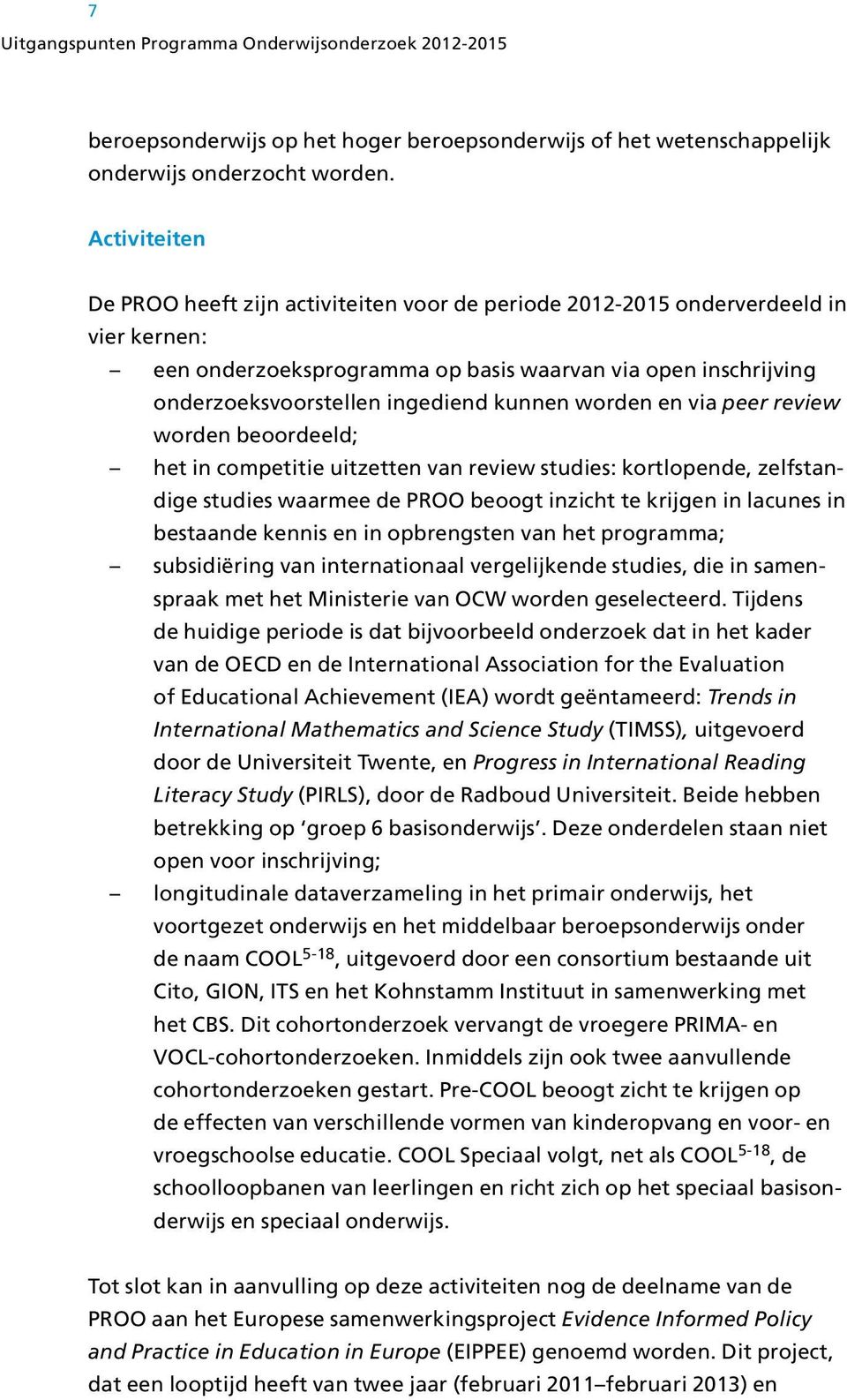 kunnen worden en via peer review worden beoordeeld; het in competitie uitzetten van review studies: kortlopende, zelfstandige studies waarmee de PROO beoogt inzicht te krijgen in lacunes in bestaande