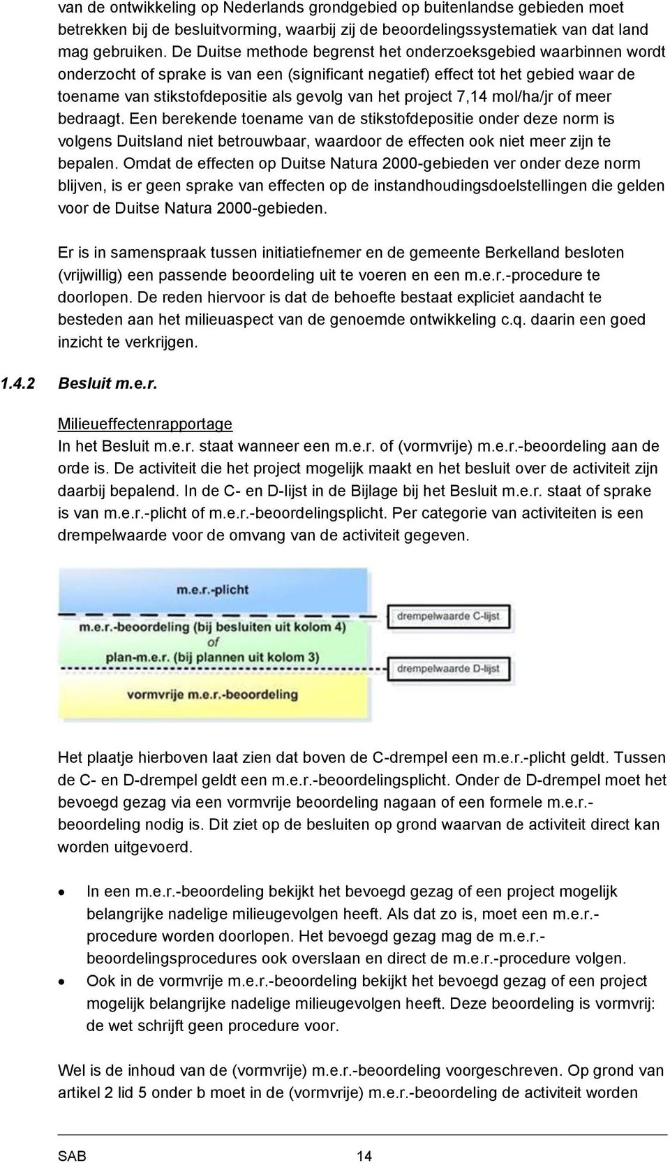 project 7,14 mol/ha/jr of meer bedraagt. Een berekende toename van de stikstofdepositie onder deze norm is volgens Duitsland niet betrouwbaar, waardoor de effecten ook niet meer zijn te bepalen.