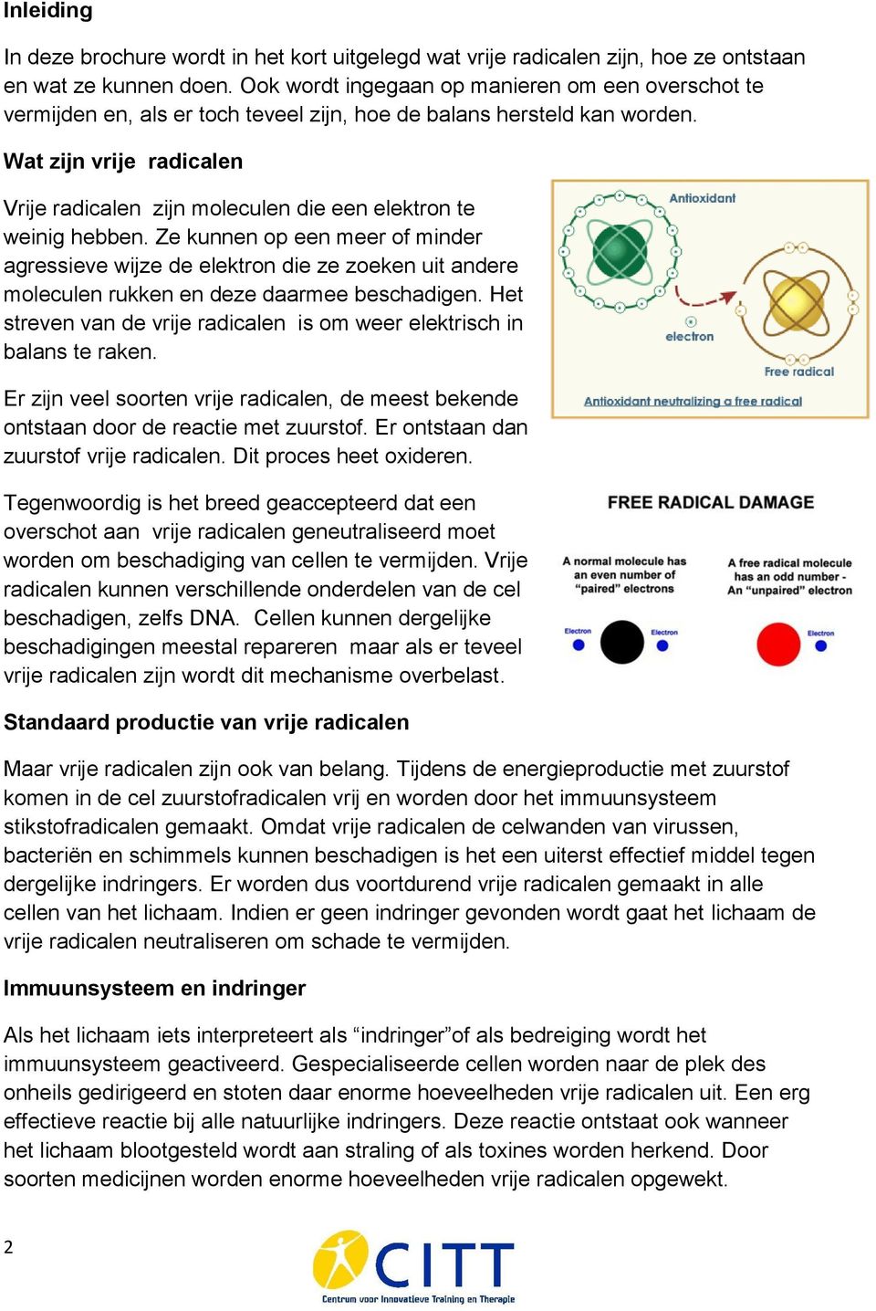 Wat zijn vrije radicalen Vrije radicalen zijn moleculen die een elektron te weinig hebben.