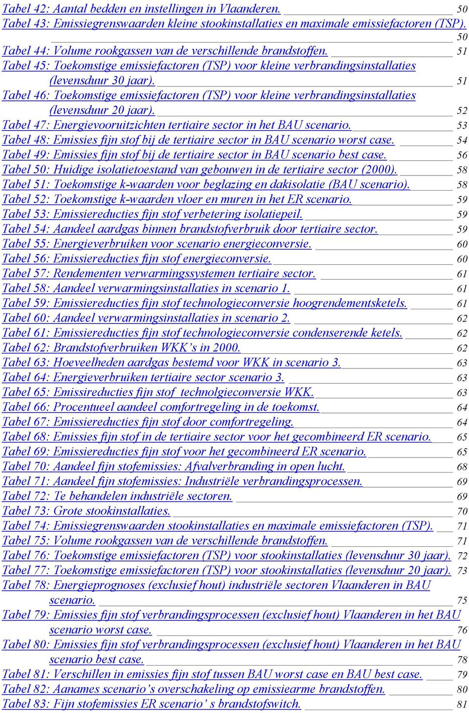 51 Tabel 46: Toekomstige emissiefactoren (TSP) voor kleine verbrandingsinstallaties (levensduur 20 jaar). 52 Tabel 47: Energievooruitzichten tertiaire sector in het BAU scenario.