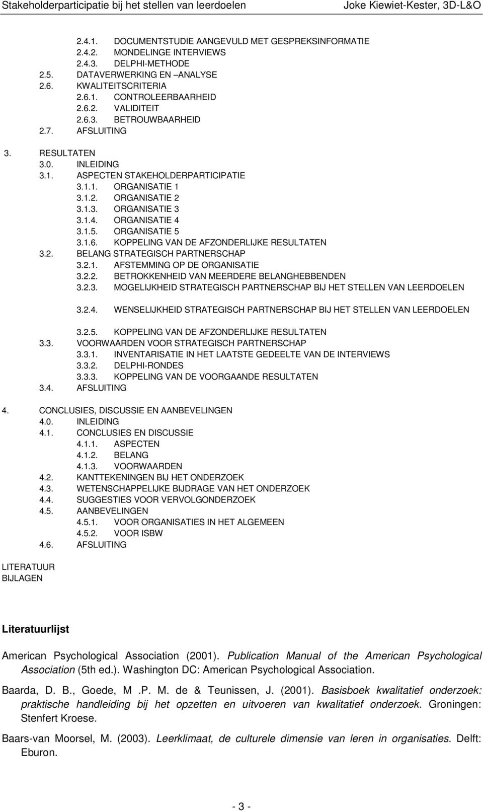 ORGANISATIE 5 3.1.6. KOPPELING VAN DE AFZONDERLIJKE RESULTATEN 3.2. BELANG STRATEGISCH PARTNERSCHAP 3.2.1. AFSTEMMING OP DE ORGANISATIE 3.2.2. BETROKKENHEID VAN MEERDERE BELANGHEBBENDEN 3.2.3. MOGELIJKHEID STRATEGISCH PARTNERSCHAP BIJ HET STELLEN VAN LEERDOELEN 3.