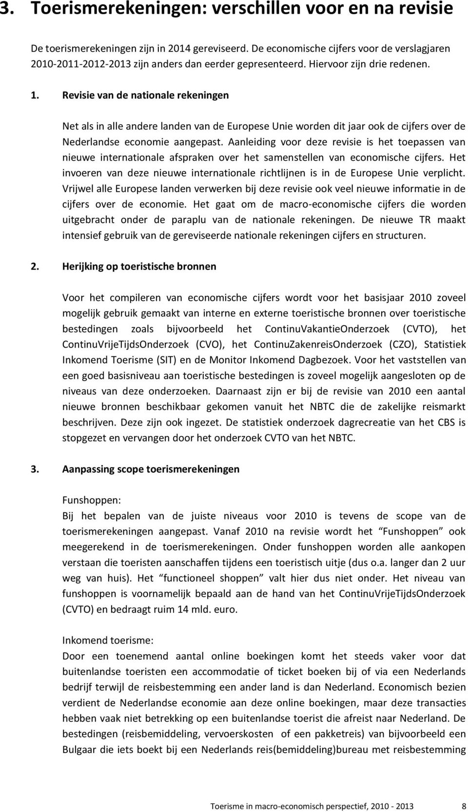 Revisie van de nationale rekeningen Net als in alle andere landen van de Europese Unie worden dit jaar ook de cijfers over de Nederlandse economie aangepast.