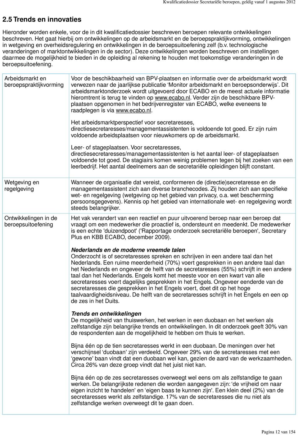 Het gaat hierbij om ontwikkelingen op de arbeidsmarkt en de beroepspraktijkvorming, ontwikkelingen in wetgeving en overheidsregulering en ontwikkelingen in de beroepsuitoefening zelf (b.v. technologische veranderingen of marktontwikkelingen in de sector).