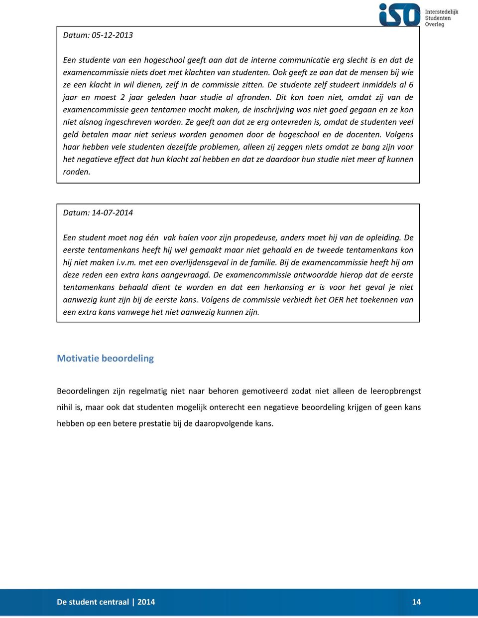 Dit kon toen niet, omdat zij van de examencommissie geen tentamen mocht maken, de inschrijving was niet goed gegaan en ze kon niet alsnog ingeschreven worden.