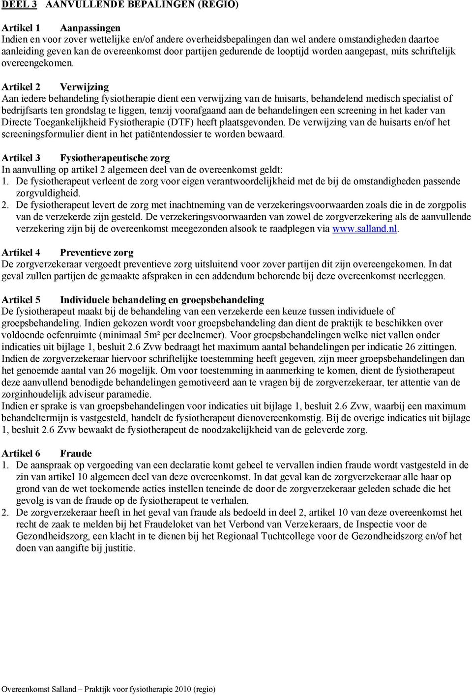 Artikel 2 Verwijzing Aan iedere behandeling fysiotherapie dient een verwijzing van de huisarts, behandelend medisch specialist of bedrijfsarts ten grondslag te liggen, tenzij voorafgaand aan de