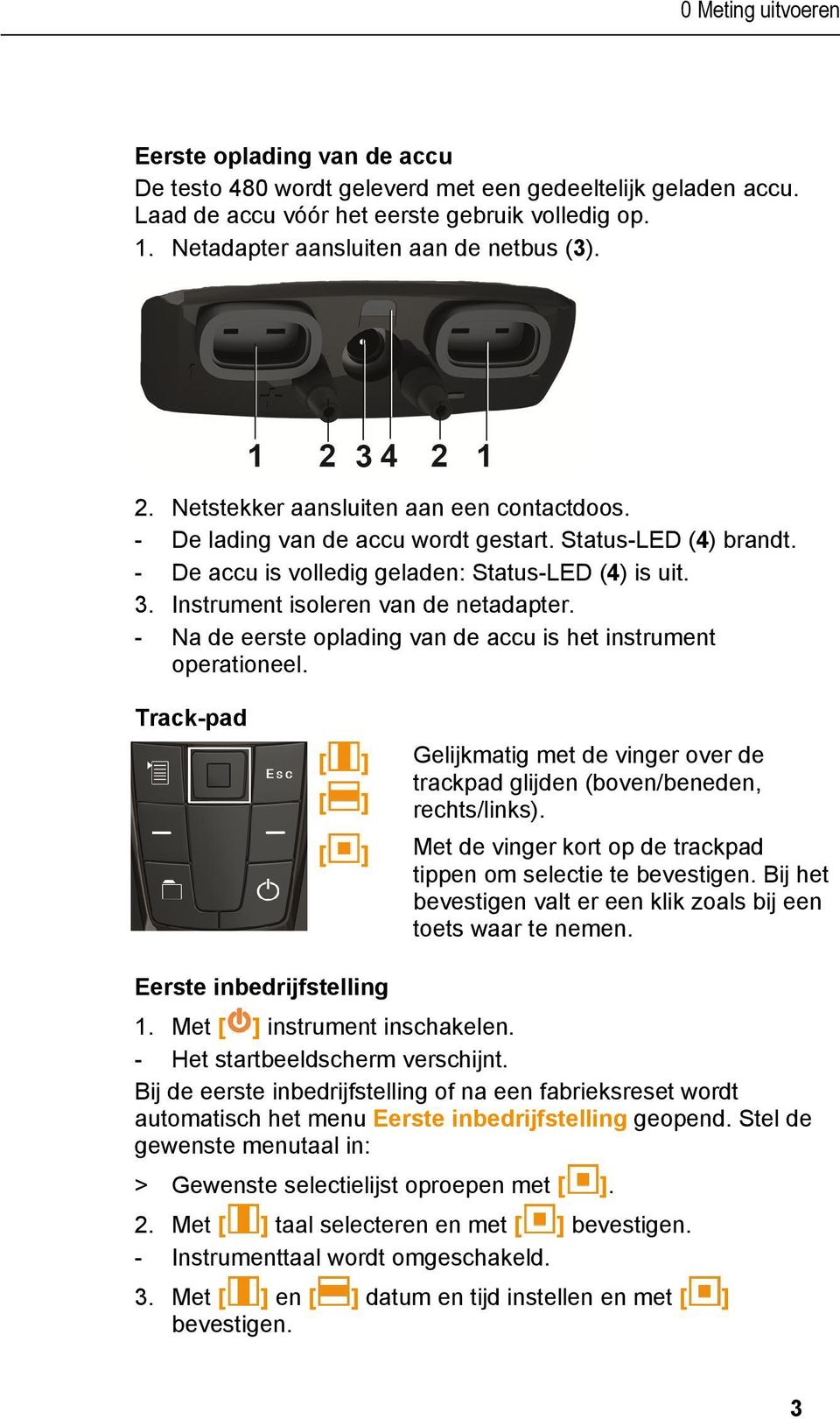 2. Netstekker aansluiten aan een contactdoos. - De lading van de accu wordt gestart. Status-LED (4) brandt. - De accu is volledig geladen: Status-LED (4) is uit. 3.