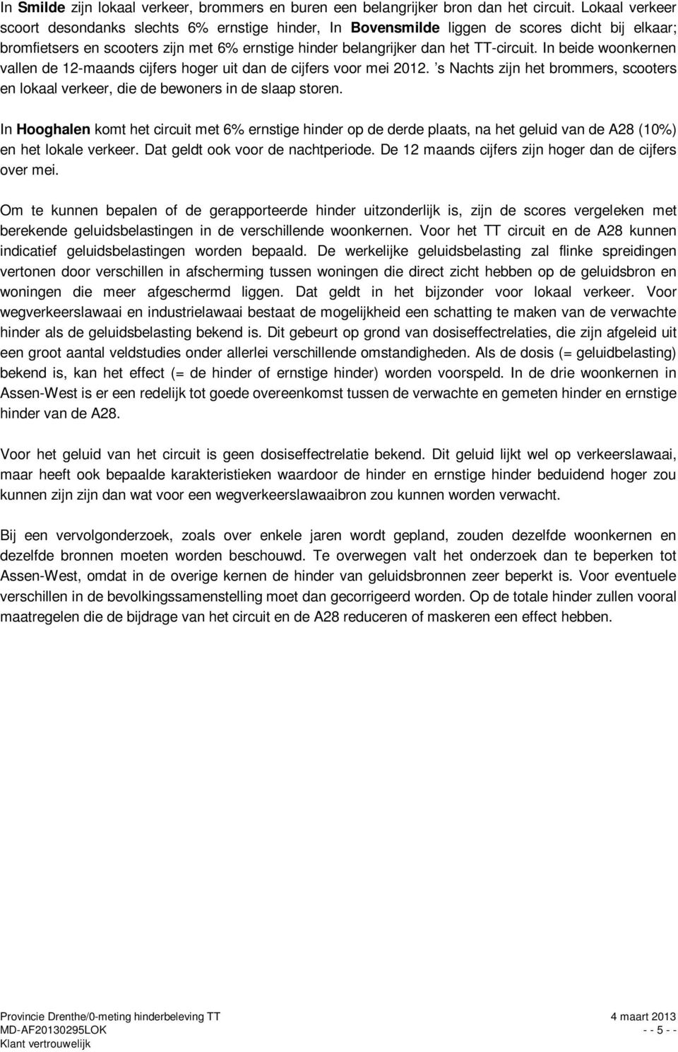 In beide woonkernen vallen de 12-maands cijfers hoger uit dan de cijfers voor mei 2012. s Nachts zijn het brommers, scooters en lokaal verkeer, die de bewoners in de slaap storen.