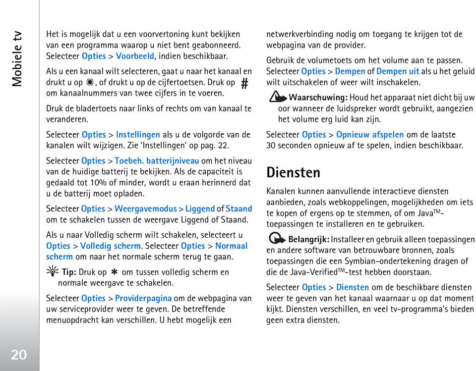 Druk de bladertoets naar links of rechts om van kanaal te veranderen. Selecteer Opties > Instellingen als u de volgorde van de kanalen wilt wijzigen. Zie Instellingen op pag. 22.