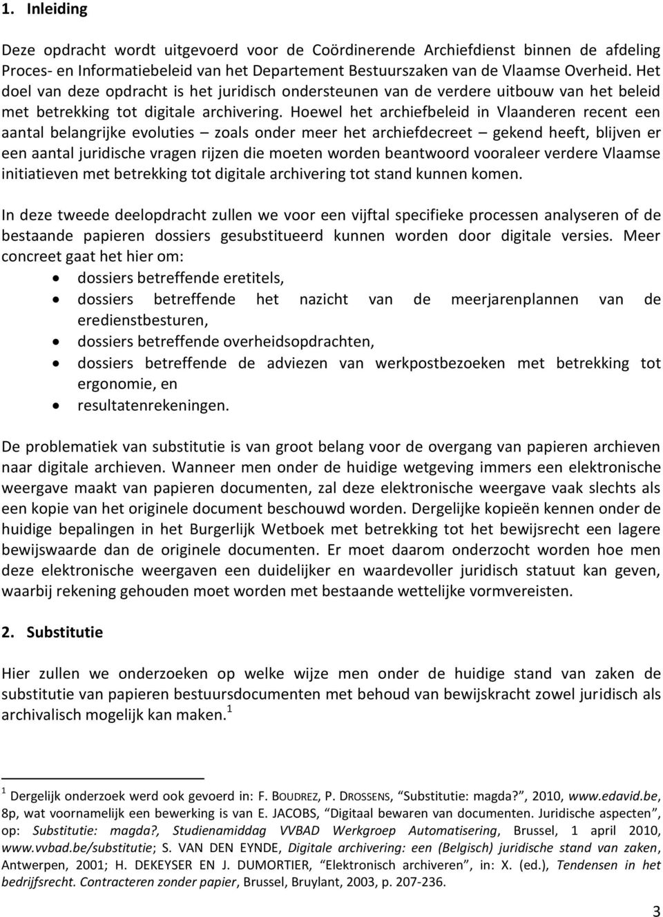 Hoewel het archiefbeleid in Vlaanderen recent een aantal belangrijke evoluties zoals onder meer het archiefdecreet gekend heeft, blijven er een aantal juridische vragen rijzen die moeten worden