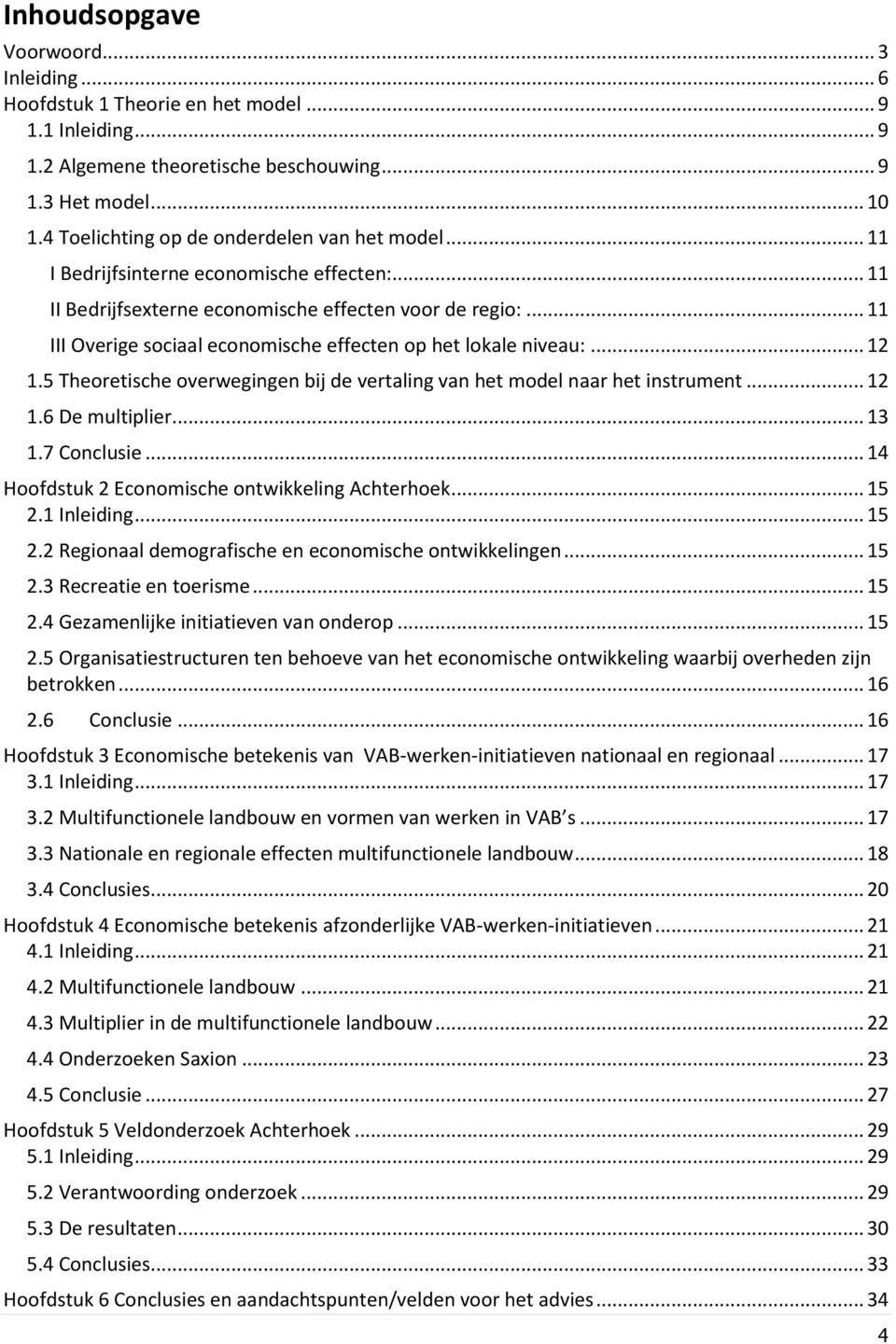 .. 11 III Overige sociaal economische effecten op het lokale niveau:... 12 1.5 Theoretische overwegingen bij de vertaling van het model naar het instrument... 12 1.6 De multiplier... 13 1.7 Conclusie.