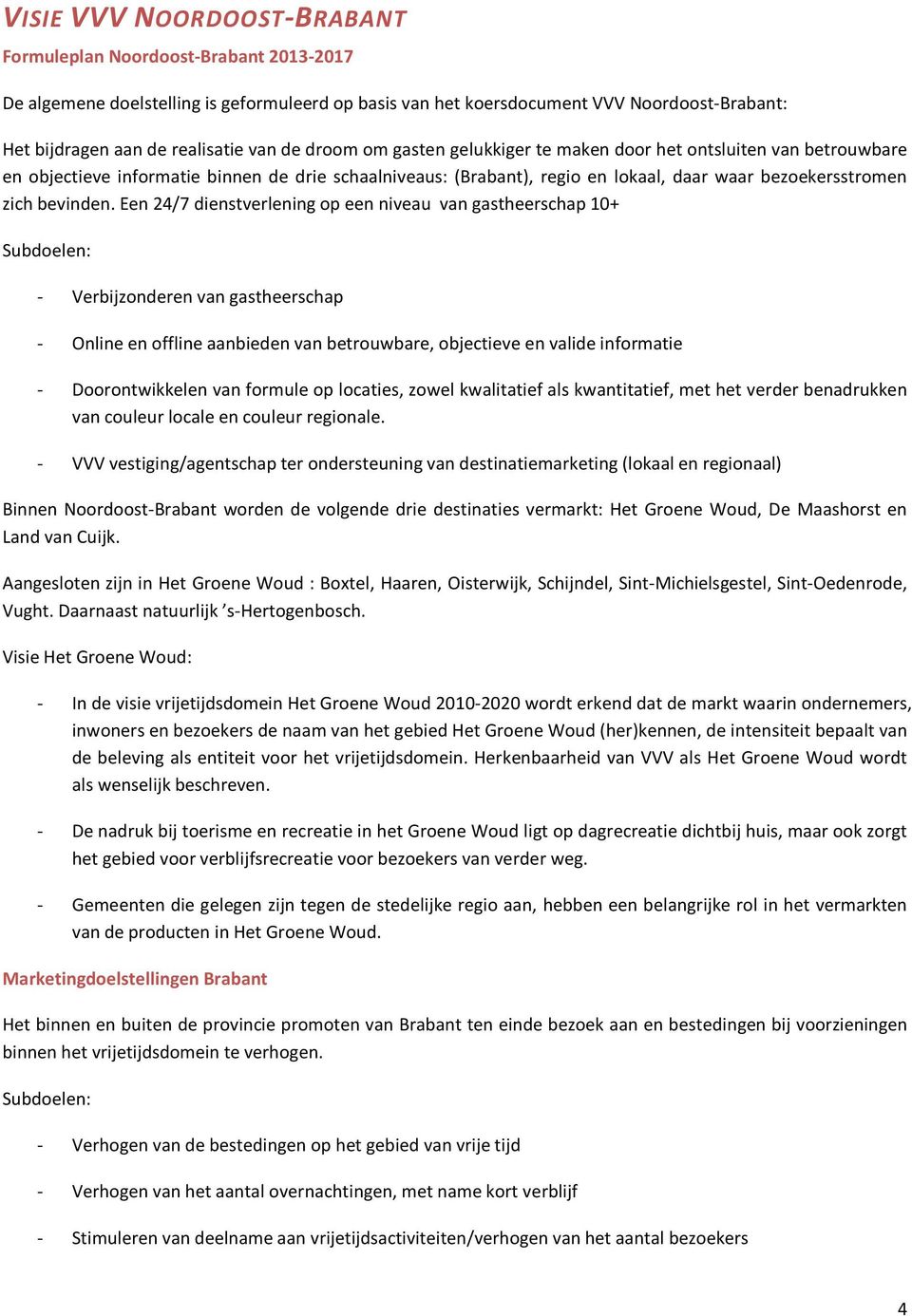 Een 24/7 dienstverlening op een niveau van gastheerschap 10+ Subdoelen: - Verbijzonderen van gastheerschap - Online en offline aanbieden van betrouwbare, objectieve en valide informatie -