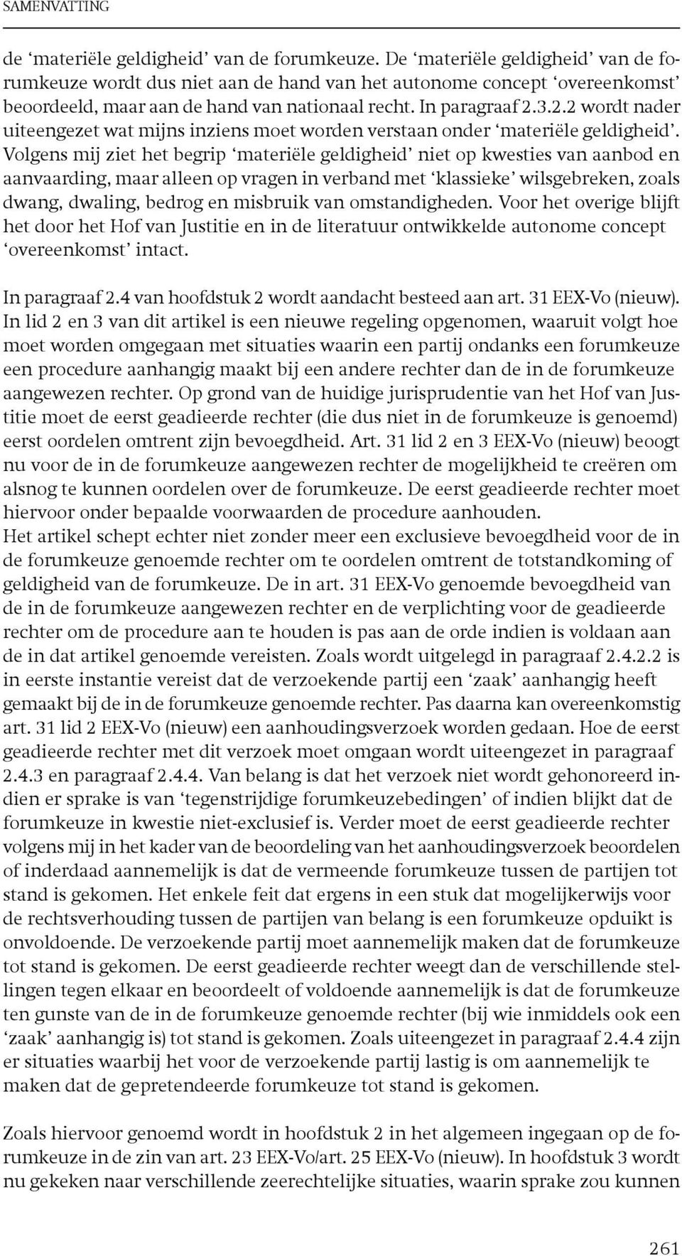 Volgens mij ziet het begrip materiële geldigheid niet op kwesties van aanbod en aanvaarding, maar alleen op vragen in verband met klassieke wilsgebreken, zoals dwang, dwaling, bedrog en misbruik van