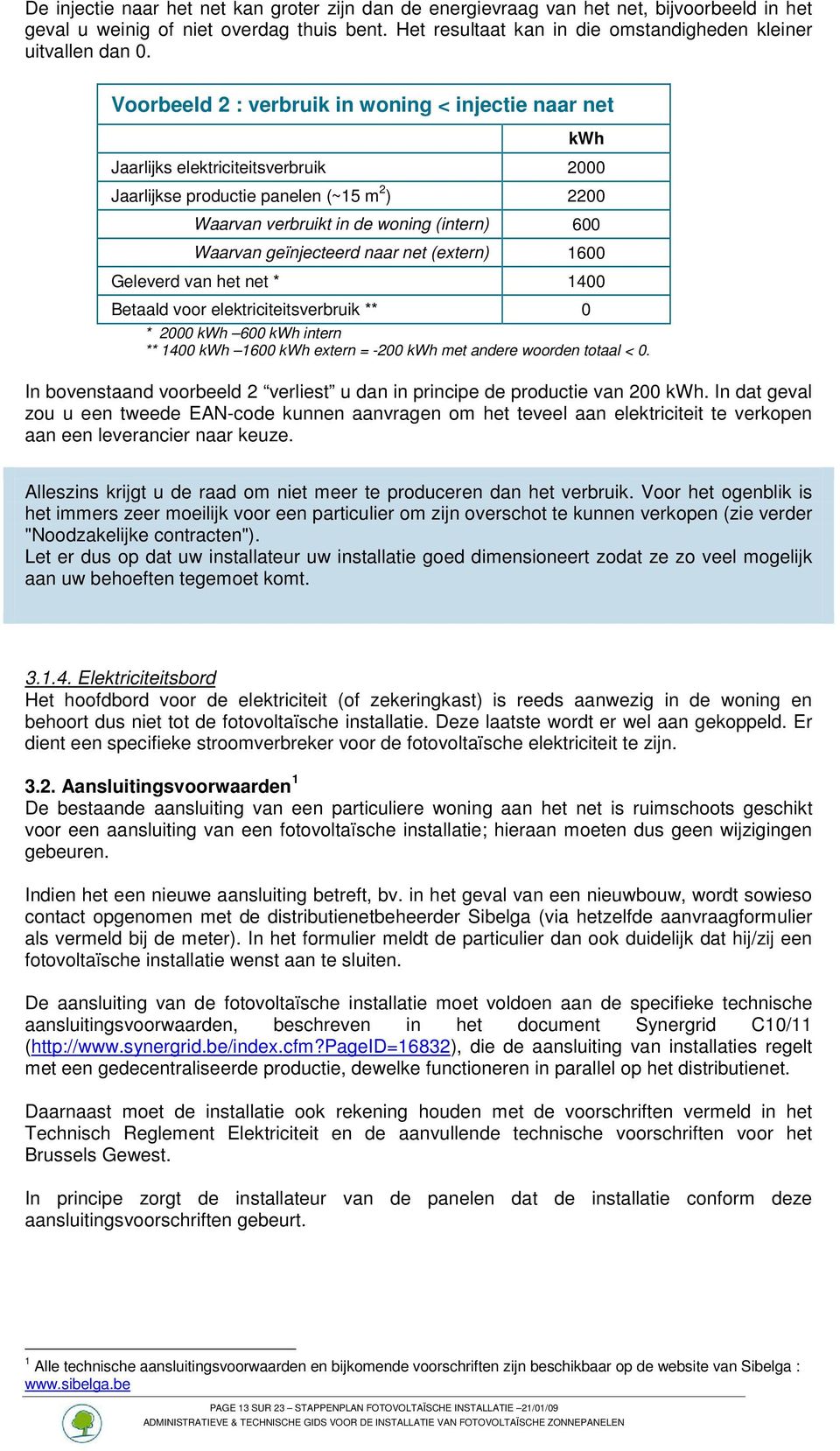 Voorbeeld 2 : verbruik in woning < injectie naar net kwh Jaarlijks elektriciteitsverbruik 2000 Jaarlijkse productie panelen (~15 m 2 ) 2200 Waarvan verbruikt in de woning (intern) 600 Waarvan