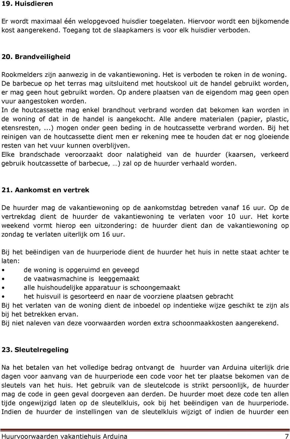 De barbecue op het terras mag uitsluitend met houtskool uit de handel gebruikt worden, er mag geen hout gebruikt worden. Op andere plaatsen van de eigendom mag geen open vuur aangestoken worden.