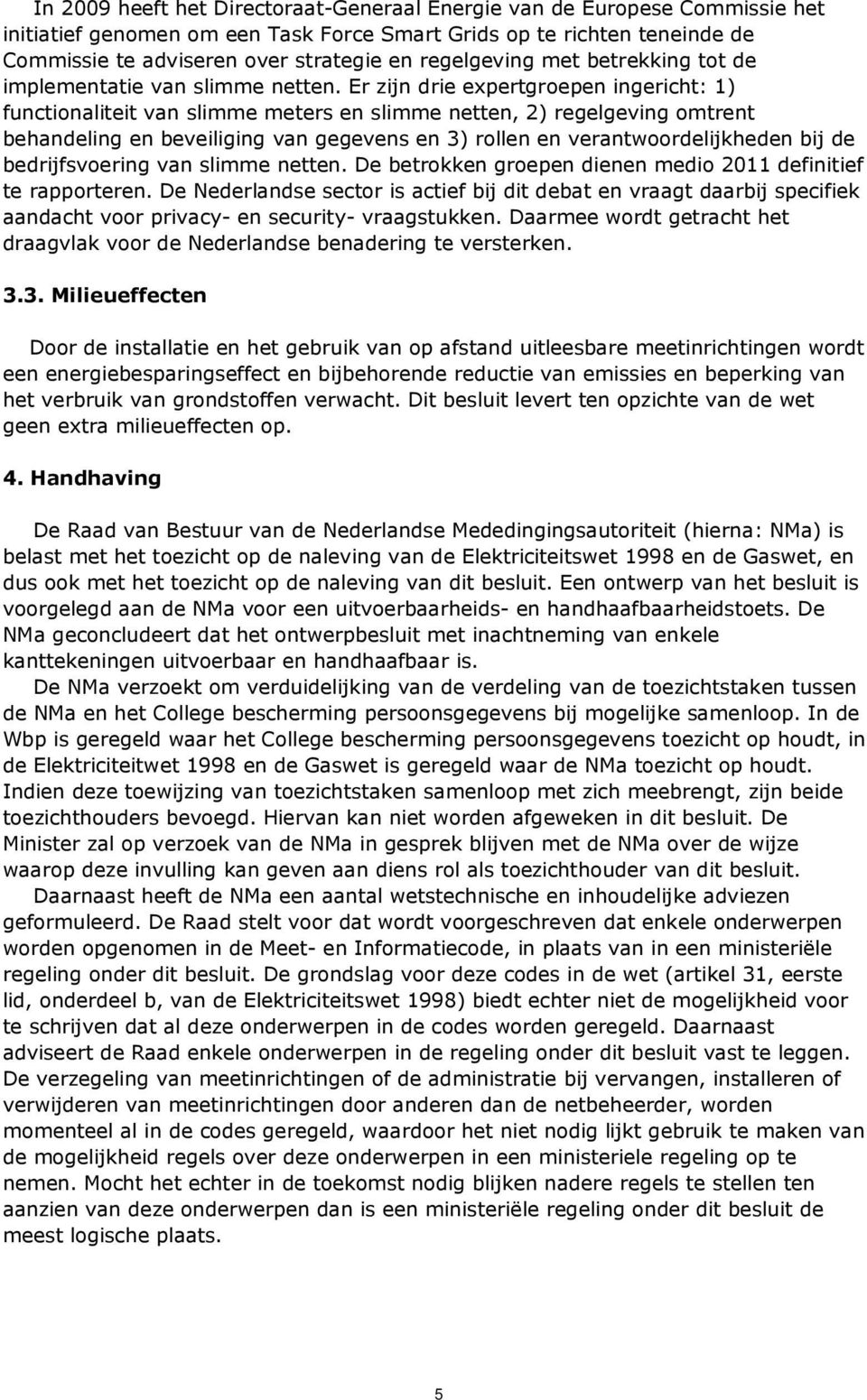 Er zijn drie expertgroepen ingericht: 1) functionaliteit van slimme meters en slimme netten, 2) regelgeving omtrent behandeling en beveiliging van gegevens en 3) rollen en verantwoordelijkheden bij