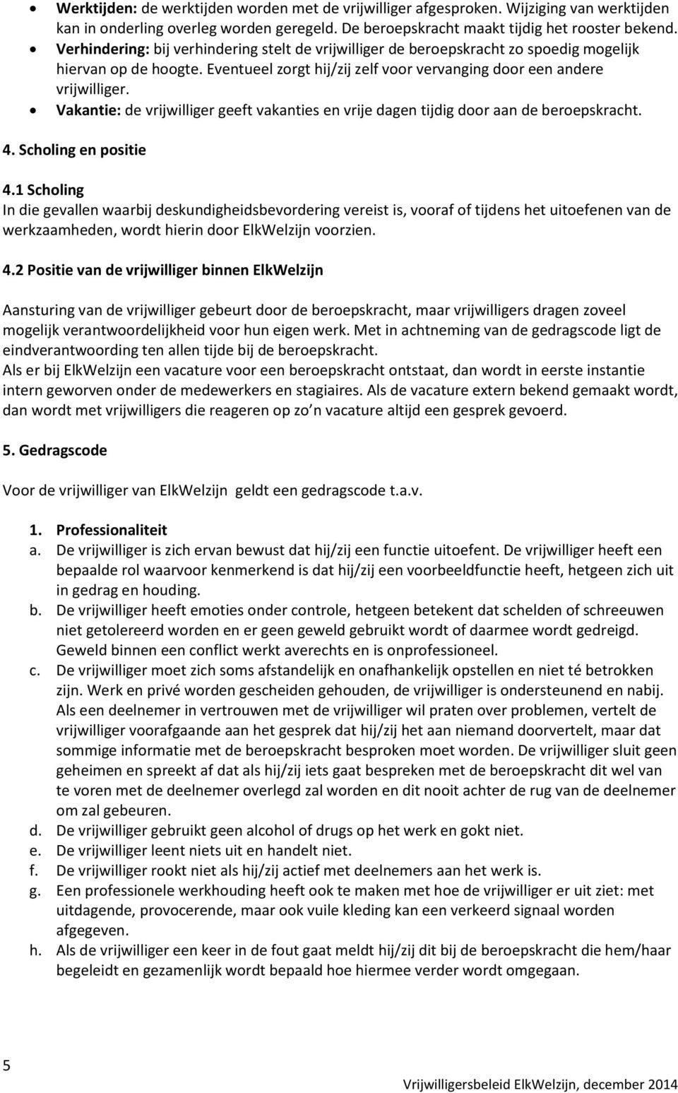 Vakantie: de vrijwilliger geeft vakanties en vrije dagen tijdig door aan de beroepskracht. 4. Scholing en positie 4.