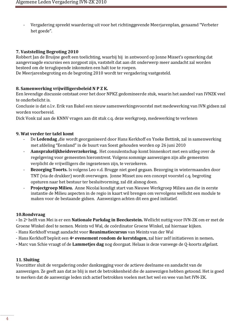 onderwerp meer aandacht zal worden besteed om de teruglopende inkomsten een halt toe te roepen. De Meerjarenbegroting en de begroting 2010 wordt ter vergadering vastgesteld. 8.