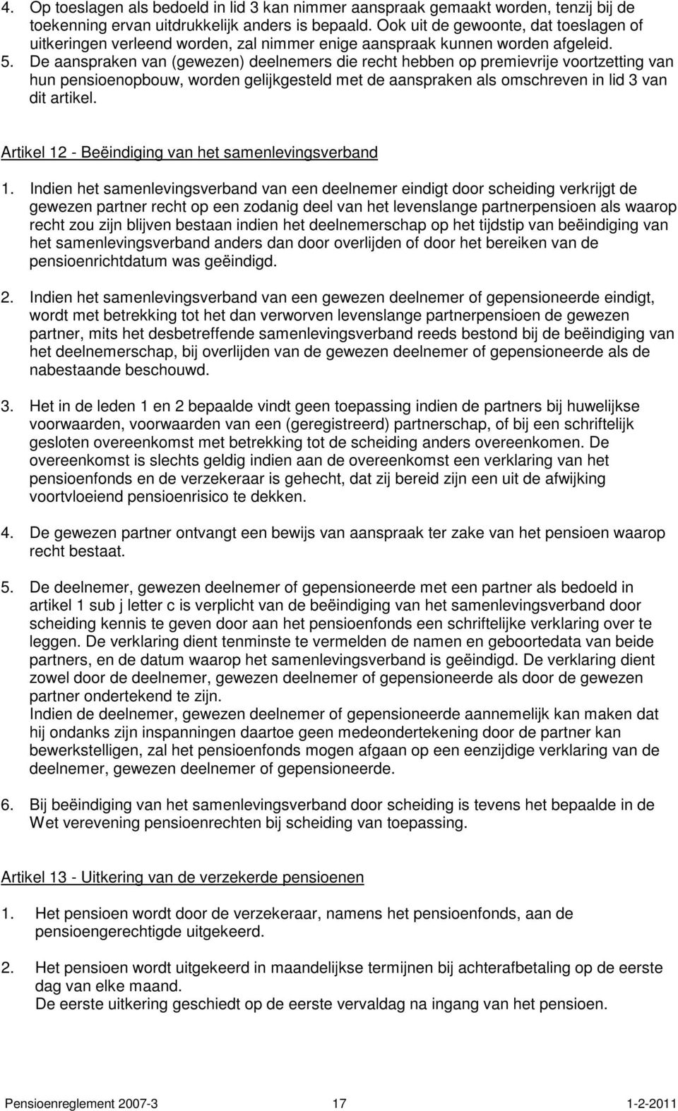 De aanspraken van (gewezen) deelnemers die recht hebben op premievrije voortzetting van hun pensioenopbouw, worden gelijkgesteld met de aanspraken als omschreven in lid 3 van dit artikel.