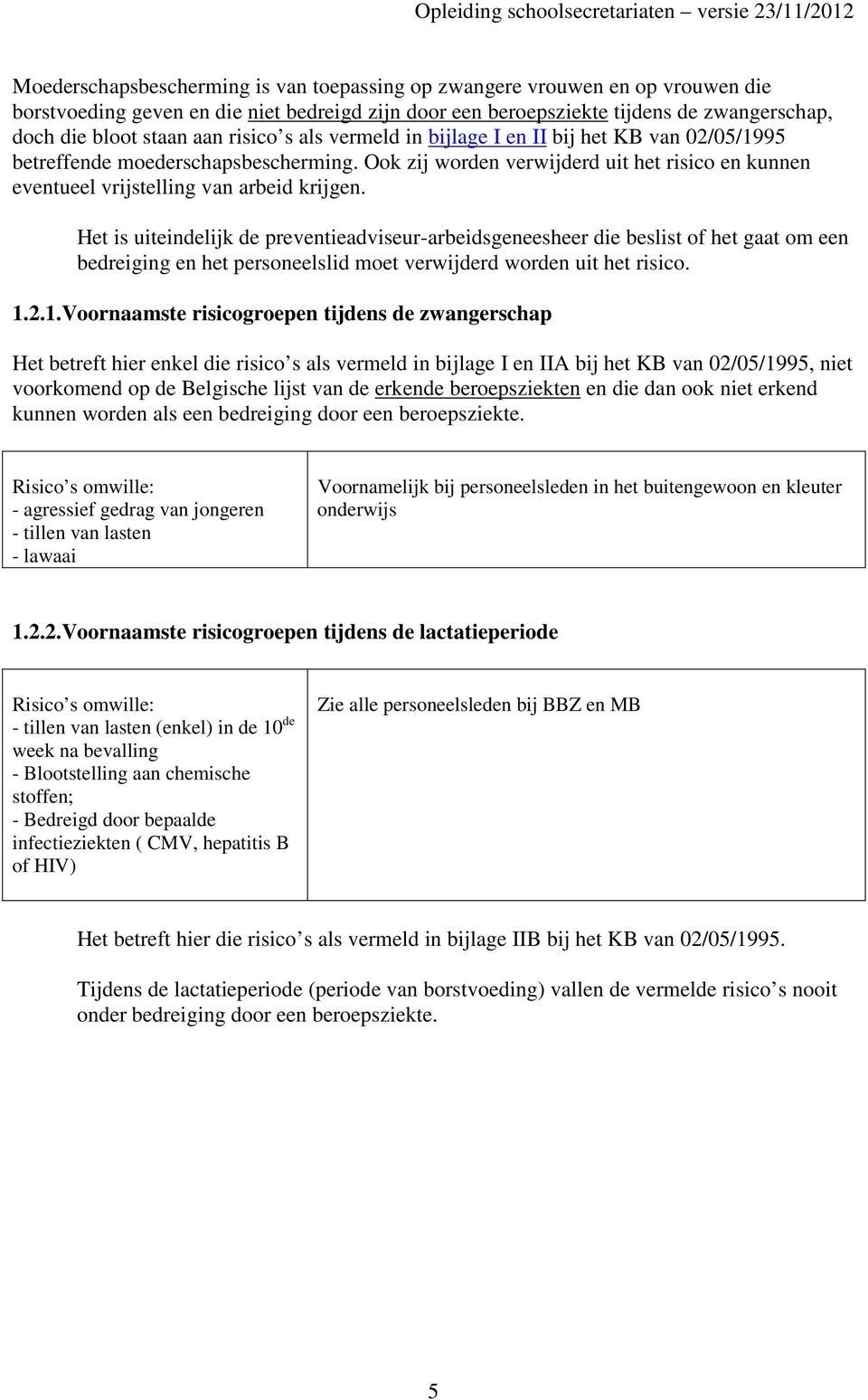 Het is uiteindelijk de preventieadviseur-arbeidsgeneesheer die beslist of het gaat om een bedreiging en het personeelslid moet verwijderd worden uit het risico. 1.