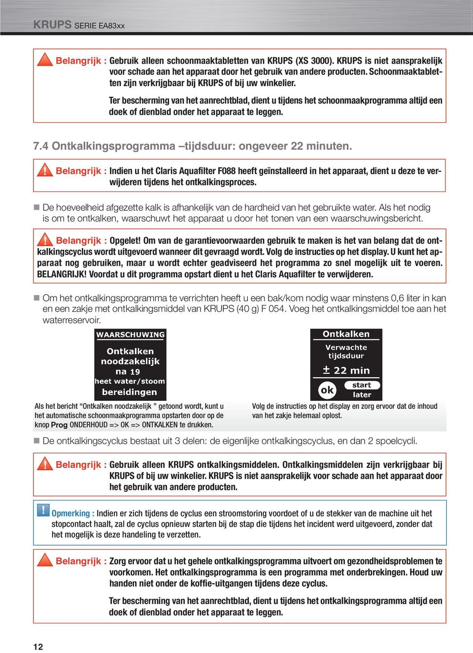 Ter bescherming van het aanrechtblad, dient u tijdens het schoonmaakprogramma altijd een doek of dienblad onder het apparaat te leggen. 7.4 Ontkalkingsprogramma tijdsduur: ongeveer 22 minuten.