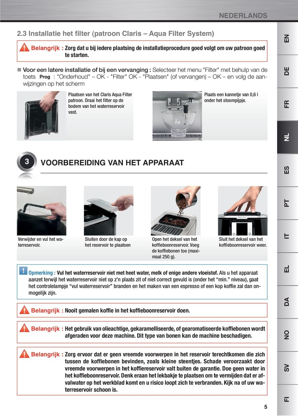 scherm EN DE Plaatsen van het Claris Aqua Filter patroon. Draai het filter op de bodem van het waterreservoir vast. Plaats een kannetje van 0,6 l onder het stoompijpje.