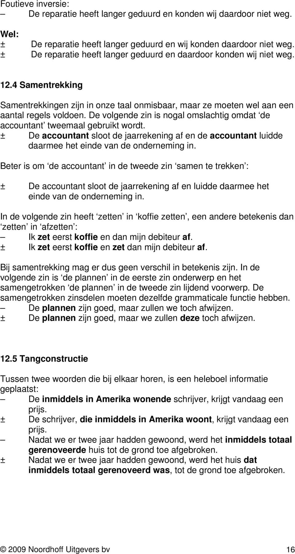 De volgende zin is nogal omslachtig omdat de accountant tweemaal gebruikt wordt. ± De accountant sloot de jaarrekening af en de accountant luidde daarmee het einde van de onderneming in.