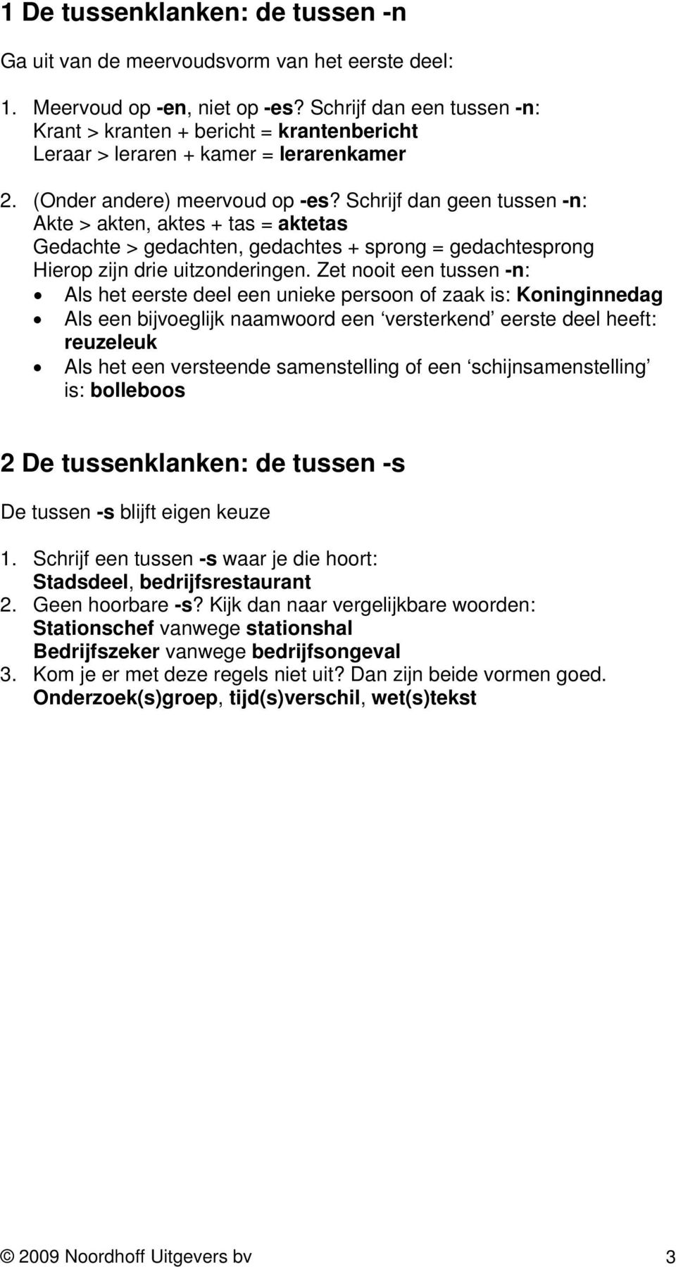 Schrijf dan geen tussen -n: Akte > akten, aktes + tas = aktetas Gedachte > gedachten, gedachtes + sprong = gedachtesprong Hierop zijn drie uitzonderingen.