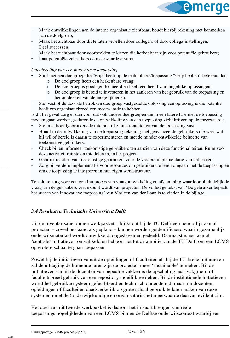 Ontwikkeling van een innovatieve toepassing - Start met een doelgroep die grip heeft op de technologie/toepassing Grip hebben betekent dan: o De doelgroep heeft een herkenbare vraag; o De doelgroep