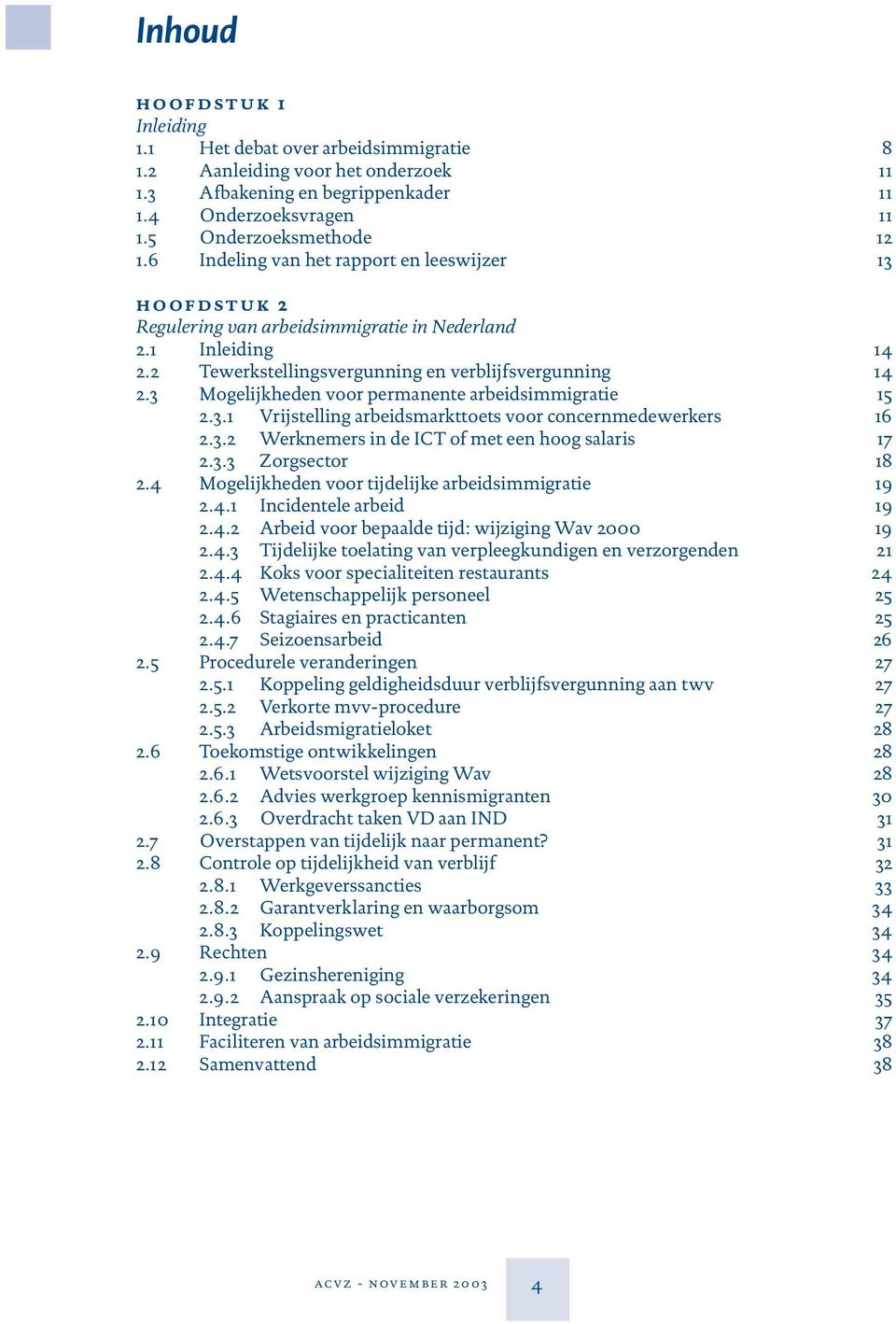 3 Mogelijkheden voor permanente arbeidsimmigratie 15 2.3.1 Vrijstelling arbeidsmarkttoets voor concernmedewerkers 16 2.3.2 Werknemers in de ICT of met een hoog salaris 17 2.3.3 Zorgsector 18 2.