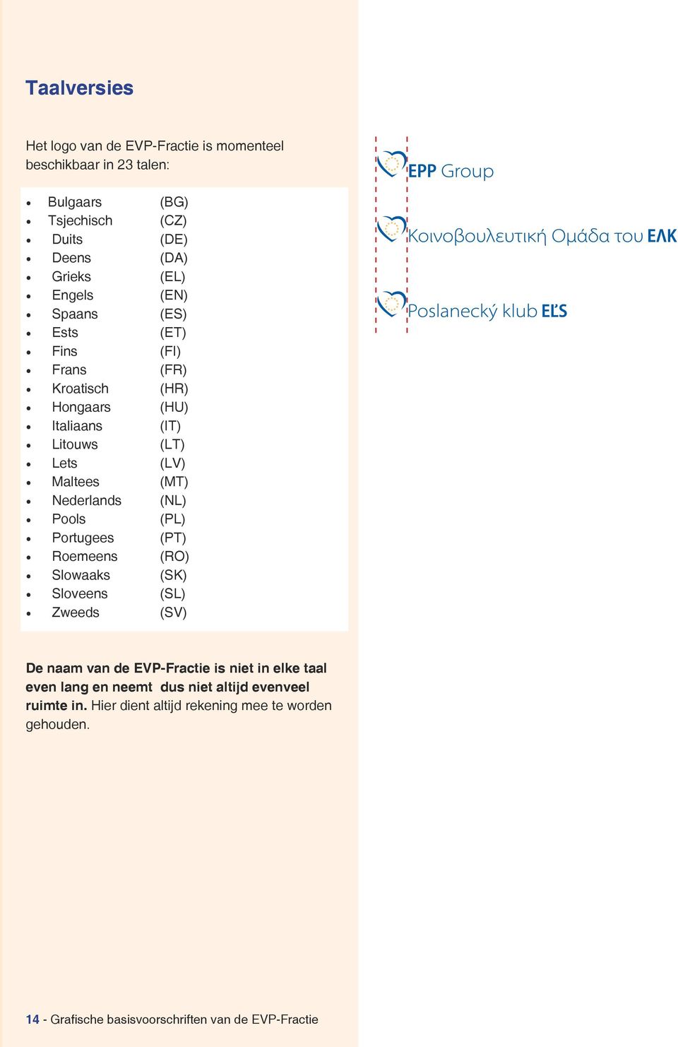 Nederlands (NL) Pools (PL) Portugees (PT) Roemeens (RO) Slowaaks (SK) Sloveens (SL) Zweeds (SV) De naam van de EVP-Fractie is niet in elke taal