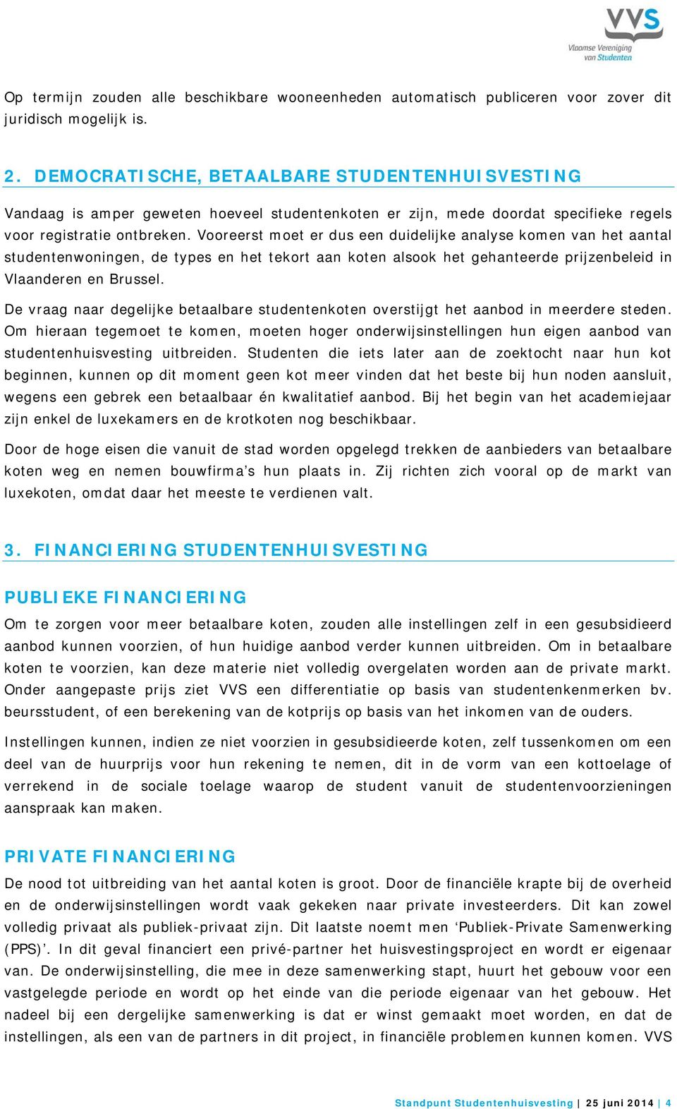 Vooreerst moet er dus een duidelijke analyse komen van het aantal studentenwoningen, de types en het tekort aan koten alsook het gehanteerde prijzenbeleid in Vlaanderen en Brussel.