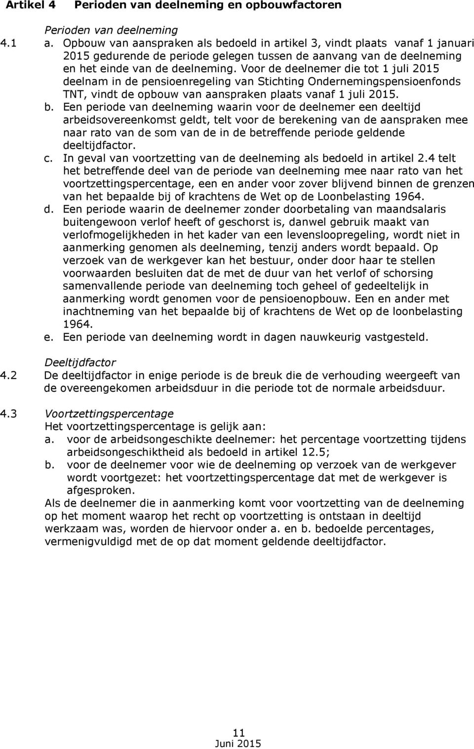 Voor de deelnemer die tot 1 juli 2015 deelnam in de pensioenregeling van Stichting Ondernemingspensioenfonds TNT, vindt de opbouw van aanspraken plaats vanaf 1 juli 2015. b.