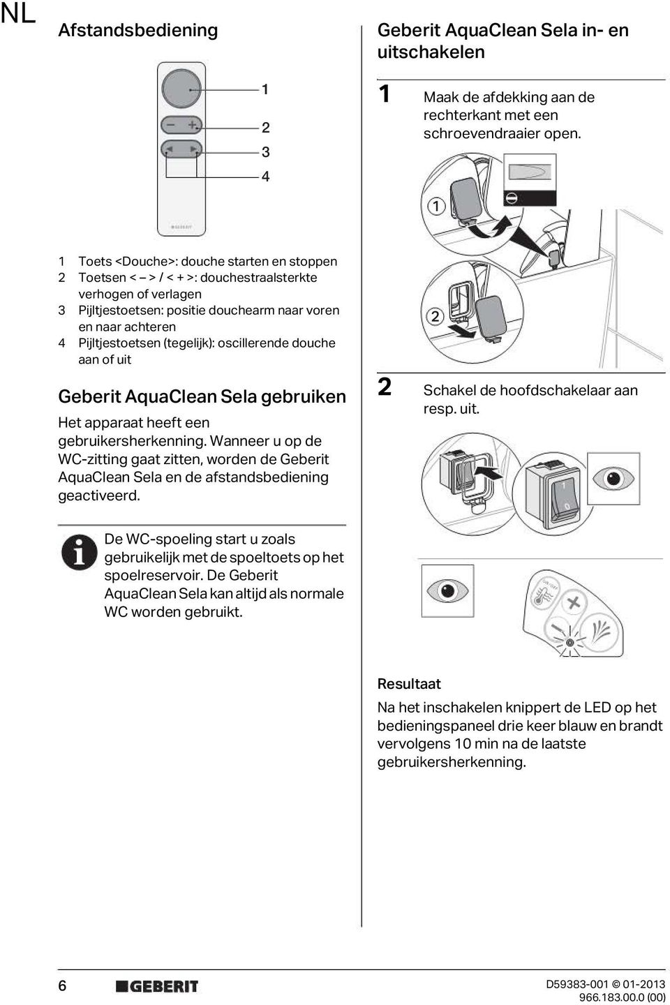 (tegelijk): oscillerende douche aan of uit 0 Geberit AquaClean Sela gebruiken Het apparaat heeft een gebruikersherkenning.