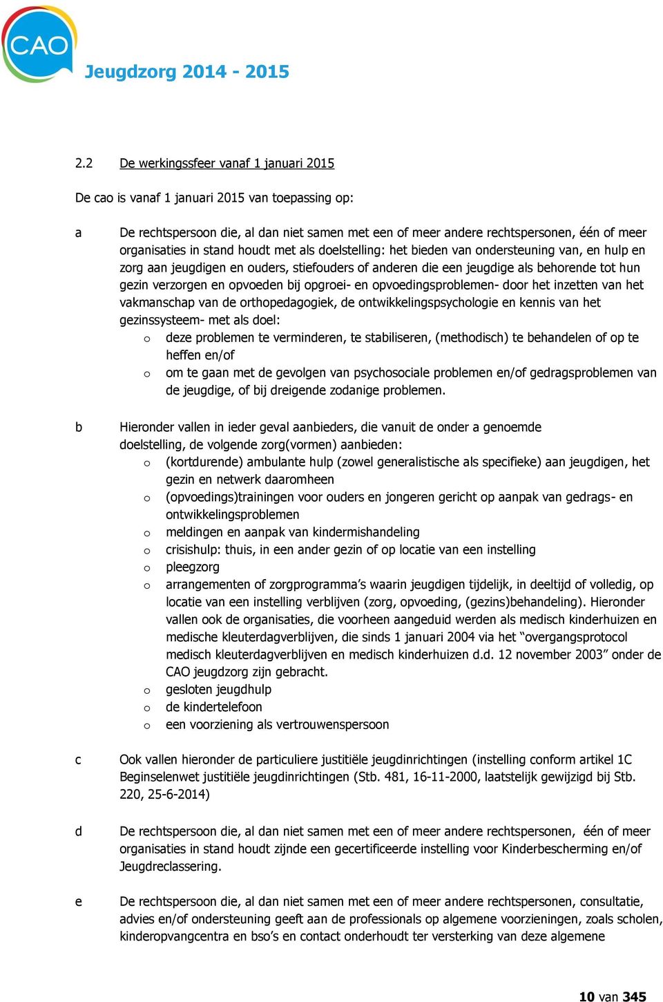 stand houdt met als doelstelling: het bieden van ondersteuning van, en hulp en zorg aan jeugdigen en ouders, stiefouders of anderen die een jeugdige als behorende tot hun gezin verzorgen en opvoeden