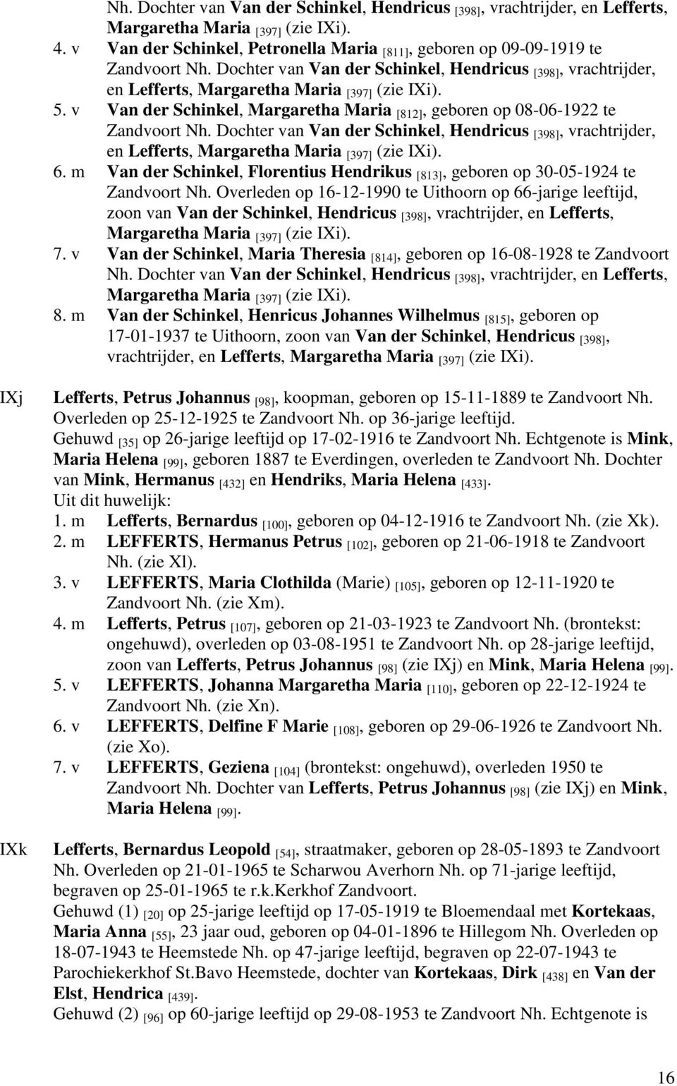 Dochter van Van der Schinkel, Hendricus [398], vrachtrijder, en Lefferts, Margaretha Maria [397] (zie IXi). 6. m Van der Schinkel, Florentius Hendrikus [813], geboren op 30-05-1924 te Zandvoort Nh.