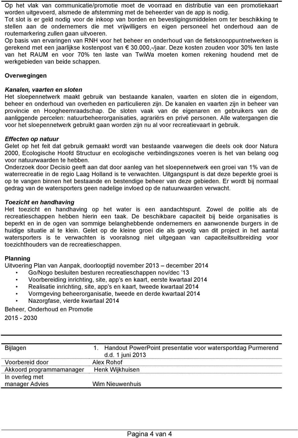 routemarkering zullen gaan uitvoeren. Op basis van ervaringen van RNH voor het beheer en onderhoud van de fietsknooppuntnetwerken is gerekend met een jaarlijkse kostenpost van 30.000,-/jaar.