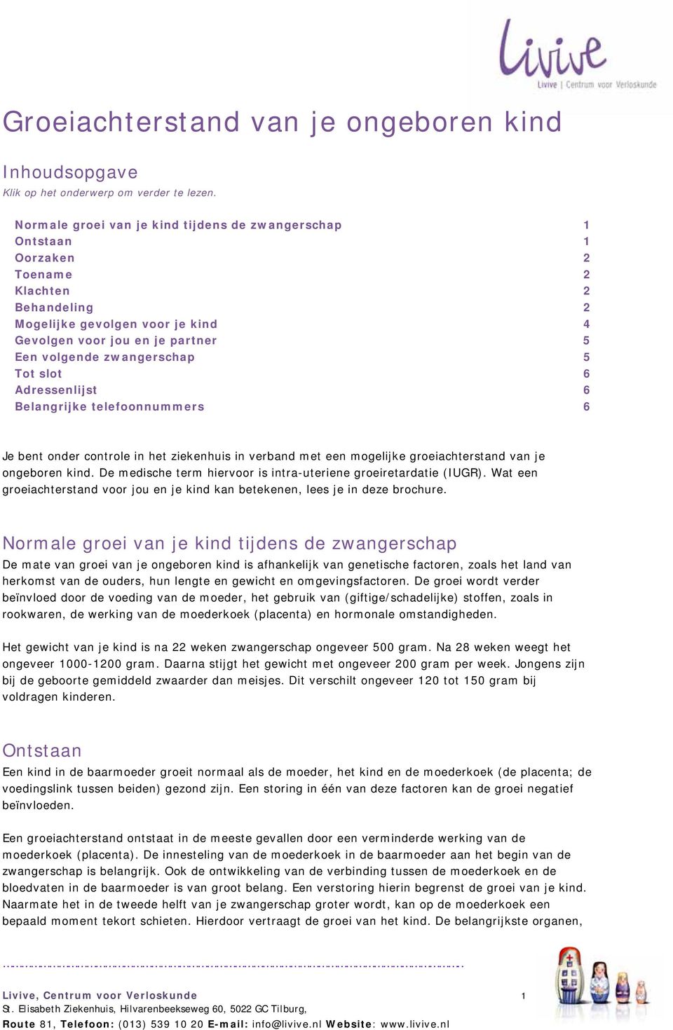 zwangerschap 5 Tot slot 6 Adressenlijst 6 Belangrijke telefoonnummers 6 Je bent onder controle in het ziekenhuis in verband met een mogelijke groeiachterstand van je ongeboren kind.