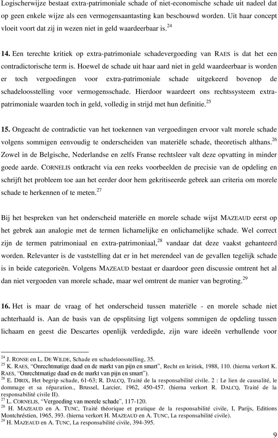 Hoewel de schade uit haar aard niet in geld waardeerbaar is worden er toch vergoedingen voor extra-patrimoniale schade uitgekeerd bovenop de schadeloosstelling voor vermogensschade.